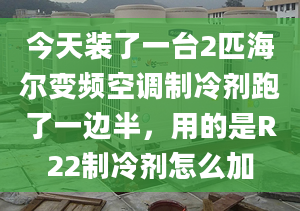 今天裝了一臺2匹海爾變頻空調(diào)制冷劑跑了一邊半，用的是R22制冷劑怎么加