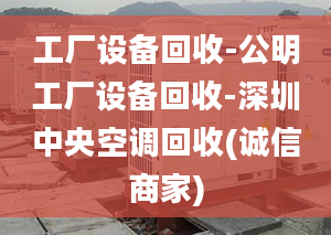 工廠設(shè)備回收-公明工廠設(shè)備回收-深圳中央空調(diào)回收(誠信商家)