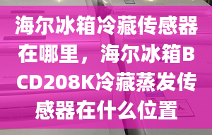 海爾冰箱冷藏傳感器在哪里，海爾冰箱BCD208K冷藏蒸發(fā)傳感器在什么位置