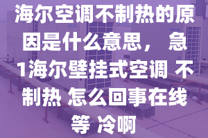 海爾空調(diào)不制熱的原因是什么意思， 急1海爾壁掛式空調(diào) 不制熱 怎么回事在線等 冷啊