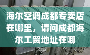 海爾空調(diào)成都專賣店在哪里，請問成都海爾工貿(mào)地址在哪