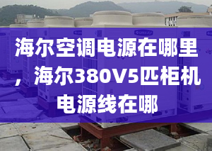 海爾空調(diào)電源在哪里，海爾380V5匹柜機電源線在哪