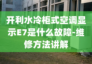 開利水冷柜式空調顯示E7是什么故障-維修方法講解