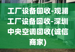 工廠設(shè)備回收-觀瀾工廠設(shè)備回收-深圳中央空調(diào)回收(誠信商家)