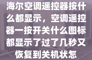 海爾空調遙控器按什么都顯示，空調遙控器一按開關什么圖標都顯示了過了幾秒又恢復到關機狀怎