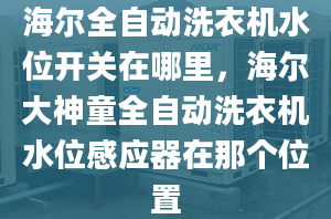 海爾全自動洗衣機水位開關(guān)在哪里，海爾大神童全自動洗衣機水位感應(yīng)器在那個位置