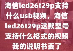 海信led26t29p支持什么usb視頻，海信led26t29p這款型號(hào)支持什么格式的視頻我的說明書丟了