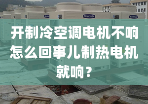 開制冷空調(diào)電機(jī)不響怎么回事兒制熱電機(jī)就響？