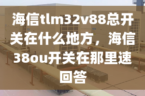 海信tlm32v88總開關在什么地方，海信38ou開關在那里速回答