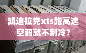 凱迪拉克xts跑高速空調(diào)就不制冷？