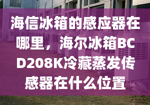 海信冰箱的感應(yīng)器在哪里，海爾冰箱BCD208K冷藏蒸發(fā)傳感器在什么位置