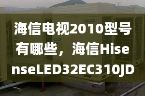 海信電視2010型號有哪些，海信HisenseLED32EC310JD