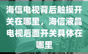 海信電視背后觸摸開關(guān)在哪里，海信液晶電視后面開關(guān)具體在哪里