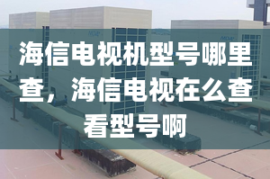 海信電視機(jī)型號哪里查，海信電視在么查看型號啊