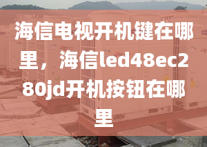 海信電視開機鍵在哪里，海信led48ec280jd開機按鈕在哪里