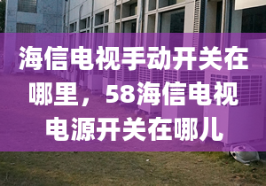 海信電視手動開關(guān)在哪里，58海信電視電源開關(guān)在哪兒