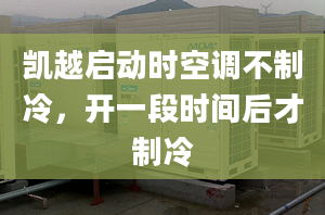 凱越啟動時空調(diào)不制冷，開一段時間后才制冷