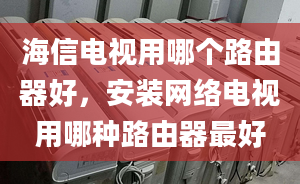 海信電視用哪個(gè)路由器好，安裝網(wǎng)絡(luò)電視用哪種路由器最好