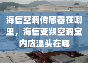 海信空調(diào)傳感器在哪里，海信變頻空調(diào)室內(nèi)感溫頭在哪