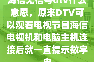 海信無信號dtv什么意思，原來DTV可以觀看電視節(jié)目海信電視機(jī)和電腦主機(jī)連接后就一直提示數(shù)字電