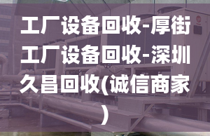 工廠設(shè)備回收-厚街工廠設(shè)備回收-深圳久昌回收(誠信商家)