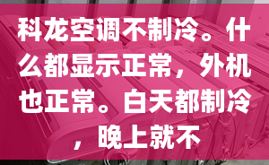 科龍空調(diào)不制冷。什么都顯示正常，外機也正常。白天都制冷，晚上就不