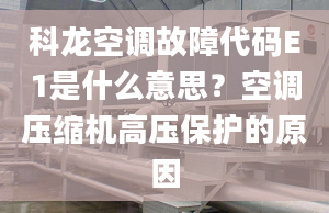 科龍空調(diào)故障代碼E1是什么意思？空調(diào)壓縮機(jī)高壓保護(hù)的原因