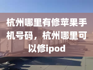 杭州哪里有修蘋果手機號碼，杭州哪里可以修ipod