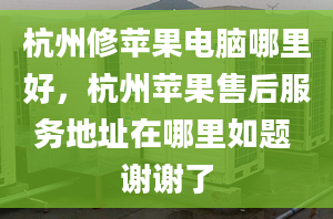 杭州修蘋果電腦哪里好，杭州蘋果售后服務(wù)地址在哪里如題 謝謝了