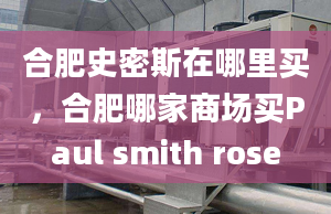 合肥史密斯在哪里買，合肥哪家商場(chǎng)買Paul smith rose