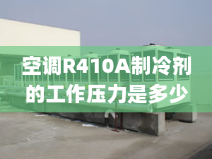 空調(diào)R410A制冷劑的工作壓力是多少