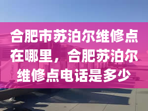 合肥市蘇泊爾維修點(diǎn)在哪里，合肥蘇泊爾維修點(diǎn)電話是多少