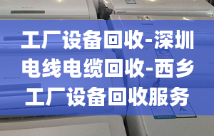 工廠設(shè)備回收-深圳電線電纜回收-西鄉(xiāng)工廠設(shè)備回收服務(wù)