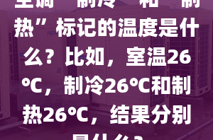 空調(diào)“制冷”和“制熱”標(biāo)記的溫度是什么？比如，室溫26℃，制冷26℃和制熱26℃，結(jié)果分別是什么？