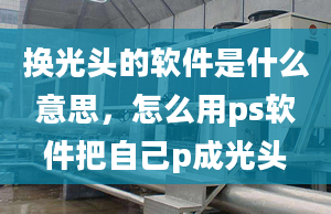 換光頭的軟件是什么意思，怎么用ps軟件把自己p成光頭