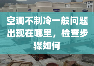 空調(diào)不制冷一般問題出現(xiàn)在哪里，檢查步驟如何