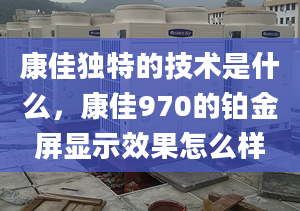 康佳獨特的技術(shù)是什么，康佳970的鉑金屏顯示效果怎么樣