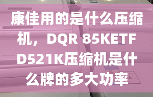 康佳用的是什么壓縮機，DQR 85KETFD521K壓縮機是什么牌的多大功率