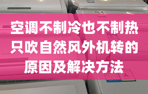 空調(diào)不制冷也不制熱只吹自然風(fēng)外機(jī)轉(zhuǎn)的原因及解決方法