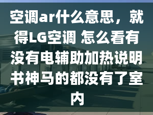 空調(diào)ar什么意思，就得LG空調(diào) 怎么看有沒有電輔助加熱說明書神馬的都沒有了室內(nèi)