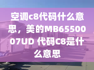 空調(diào)c8代碼什么意思，美的MB6550007UD 代碼C8是什么意思