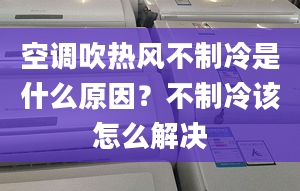 空調吹熱風不制冷是什么原因？不制冷該怎么解決