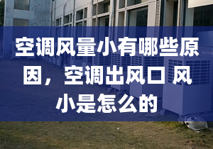 空調(diào)風(fēng)量小有哪些原因，空調(diào)出風(fēng)口 風(fēng)小是怎么的