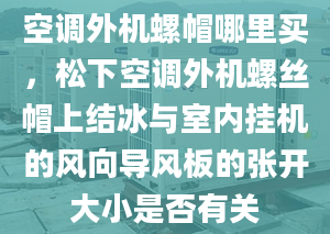 空調(diào)外機(jī)螺帽哪里買，松下空調(diào)外機(jī)螺絲帽上結(jié)冰與室內(nèi)掛機(jī)的風(fēng)向?qū)эL(fēng)板的張開(kāi)大小是否有關(guān)