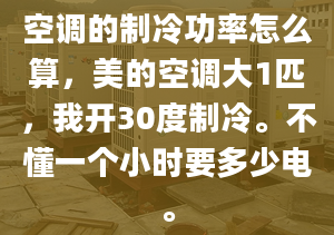 空調(diào)的制冷功率怎么算，美的空調(diào)大1匹，我開30度制冷。不懂一個小時要多少電。