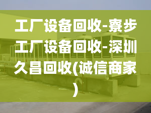 工廠設(shè)備回收-寮步工廠設(shè)備回收-深圳久昌回收(誠信商家)