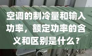 空調的制冷量和輸入功率，額定功率的含義和區(qū)別是什么？