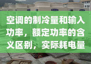 空調的制冷量和輸入功率，額定功率的含義區(qū)別，實際耗電量