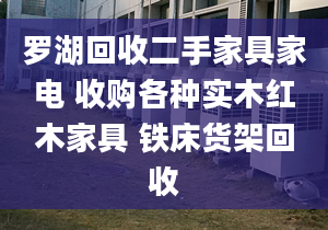 羅湖回收二手家具家電 收購各種實(shí)木紅木家具 鐵床貨架回收