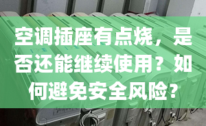 空調(diào)插座有點(diǎn)燒，是否還能繼續(xù)使用？如何避免安全風(fēng)險(xiǎn)？